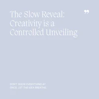 25 The Slow Reveal, Creativity is a Controlled Unveiling