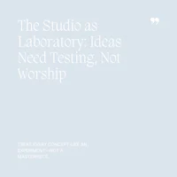 28 The Studio as Laboratory, Ideas Need Testing, Not Worship