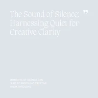 07 The Sound of Silence, Harnessing Quiet for Creative Clarity